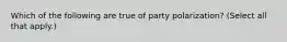 Which of the following are true of party polarization? (Select all that apply.)