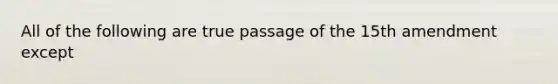 All of the following are true passage of the 15th amendment except