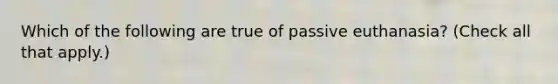 Which of the following are true of passive euthanasia? (Check all that apply.)