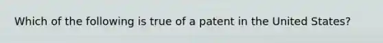 Which of the following is true of a patent in the United States?