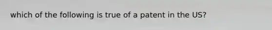 which of the following is true of a patent in the US?