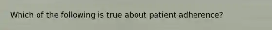 Which of the following is true about patient adherence?