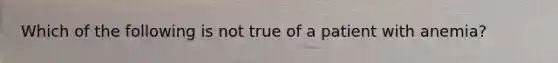 Which of the following is not true of a patient with anemia?