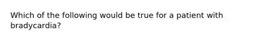 Which of the following would be true for a patient with bradycardia?