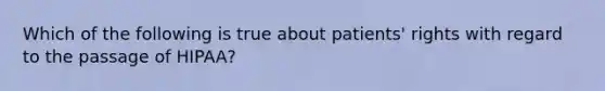 Which of the following is true about patients' rights with regard to the passage of HIPAA?