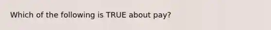 Which of the following is TRUE about pay?