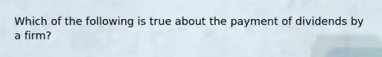 Which of the following is true about the payment of dividends by a firm?​