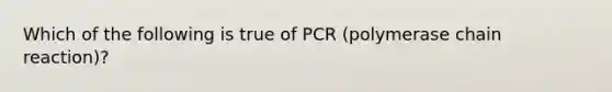 Which of the following is true of PCR (polymerase chain reaction)?