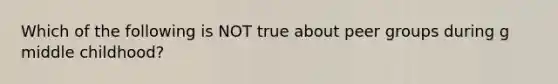 Which of the following is NOT true about peer groups during g middle childhood?