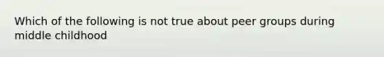 Which of the following is not true about peer groups during middle childhood