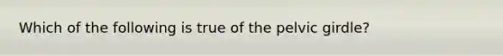 Which of the following is true of the <a href='https://www.questionai.com/knowledge/k9xWFjlOIm-pelvic-girdle' class='anchor-knowledge'>pelvic girdle</a>?