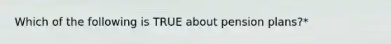 Which of the following is TRUE about pension plans?*