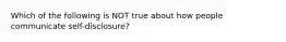 Which of the following is NOT true about how people communicate self-disclosure?