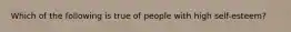 Which of the following is true of people with high self-esteem?