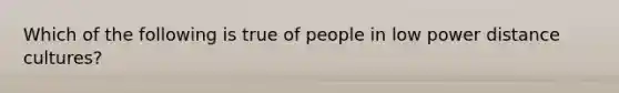 Which of the following is true of people in low power distance cultures?