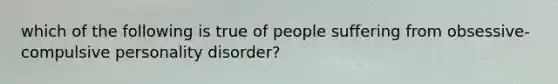 which of the following is true of people suffering from obsessive-compulsive personality disorder?