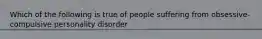 Which of the following is true of people suffering from obsessive-compulsive personality disorder