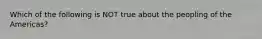 Which of the following is NOT true about the peopling of the Americas?