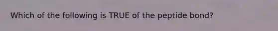 Which of the following is TRUE of the peptide bond?