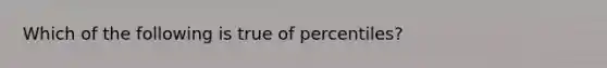 Which of the following is true of percentiles?