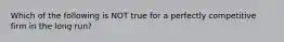 Which of the following is NOT true for a perfectly competitive firm in the long run?