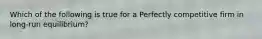Which of the following is true for a Perfectly competitive firm in long-run equilibrium?