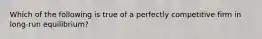 Which of the following is true of a perfectly competitive firm in long-run equilibrium?