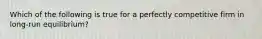 Which of the following is true for a perfectly competitive firm in long-run equilibrium?