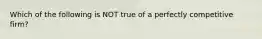 Which of the following is NOT true of a perfectly competitive firm?