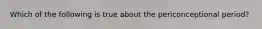 Which of the following is true about the periconceptional period?