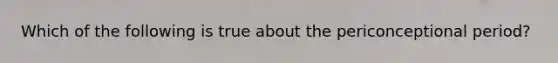 Which of the following is true about the periconceptional period?