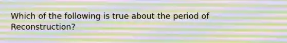 Which of the following is true about the period of Reconstruction?