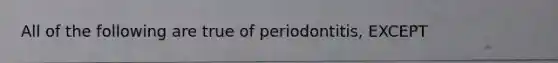 All of the following are true of periodontitis, EXCEPT