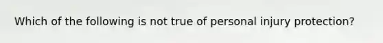 Which of the following is not true of personal injury protection?