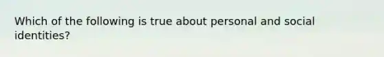 Which of the following is true about personal and social identities?