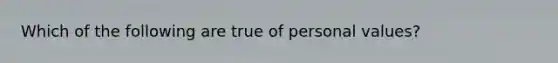 Which of the following are true of personal values?