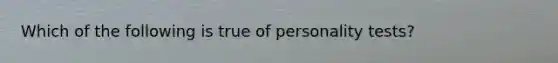 Which of the following is true of personality tests?