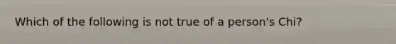 Which of the following is not true of a person's Chi?