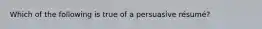 Which of the following is true of a persuasive résumé?