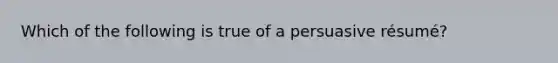 Which of the following is true of a persuasive résumé?