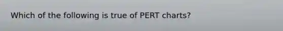 Which of the following is true of PERT charts?