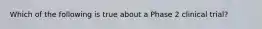 Which of the following is true about a Phase 2 clinical trial?