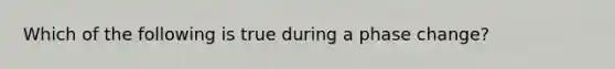 Which of the following is true during a phase change?