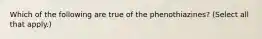 Which of the following are true of the phenothiazines? (Select all that apply.)