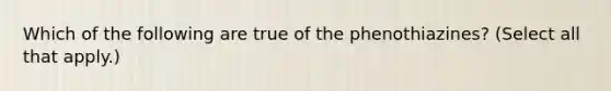 Which of the following are true of the phenothiazines? (Select all that apply.)