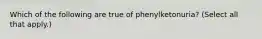 Which of the following are true of phenylketonuria? (Select all that apply.)