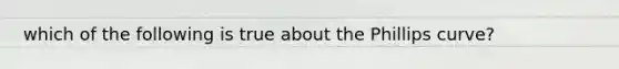 which of the following is true about the Phillips curve?