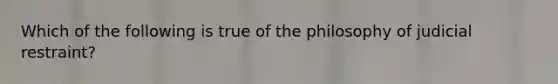 Which of the following is true of the philosophy of judicial restraint?