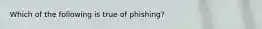 Which of the following is true of phishing?