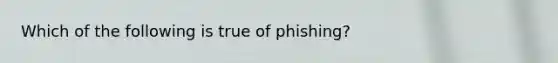 Which of the following is true of phishing?